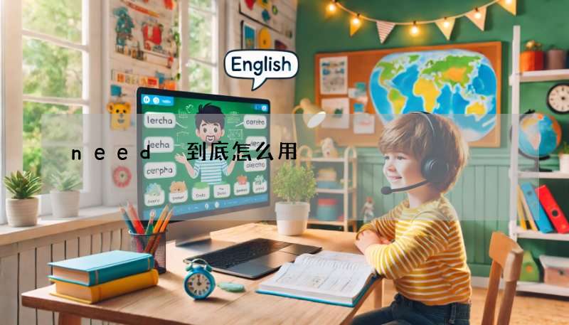 need 到底怎么用?一篇让你不再困惑 to 和 ing!